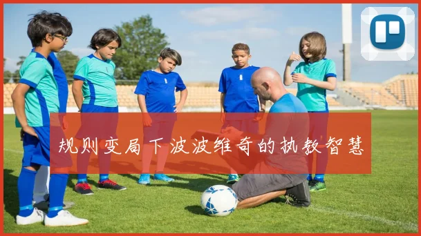 规则变局下波波维奇的执教智慧
