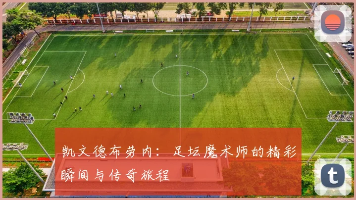 凯文德布劳内：足坛魔术师的精彩瞬间与传奇旅程