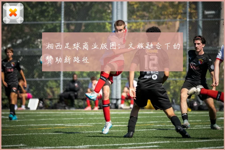 湘西足球商业版图：文旅融合下的赞助新路径