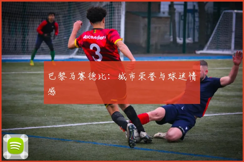 巴黎马赛德比：城市荣誉与球迷情感