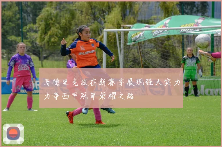 马德里竞技在新赛季展现强大实力力争西甲冠军荣耀之路