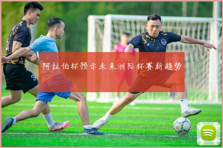 阿拉伯杯预示未来洲际杯赛新趋势