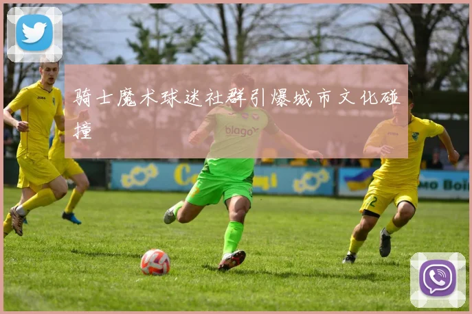 骑士魔术球迷社群引爆城市文化碰撞