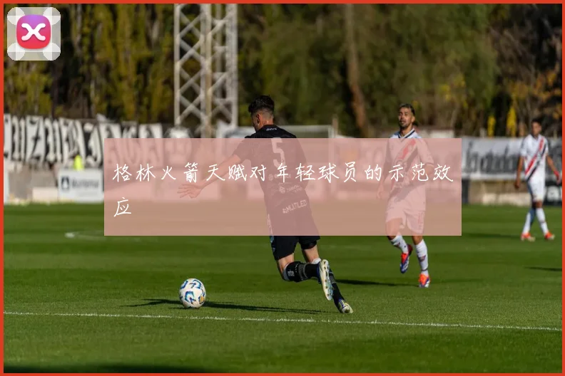 格林火箭天赋对年轻球员的示范效应