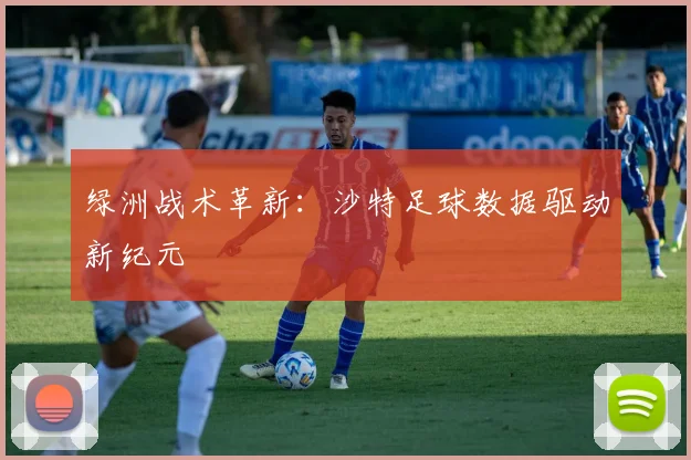 绿洲战术革新：沙特足球数据驱动新纪元