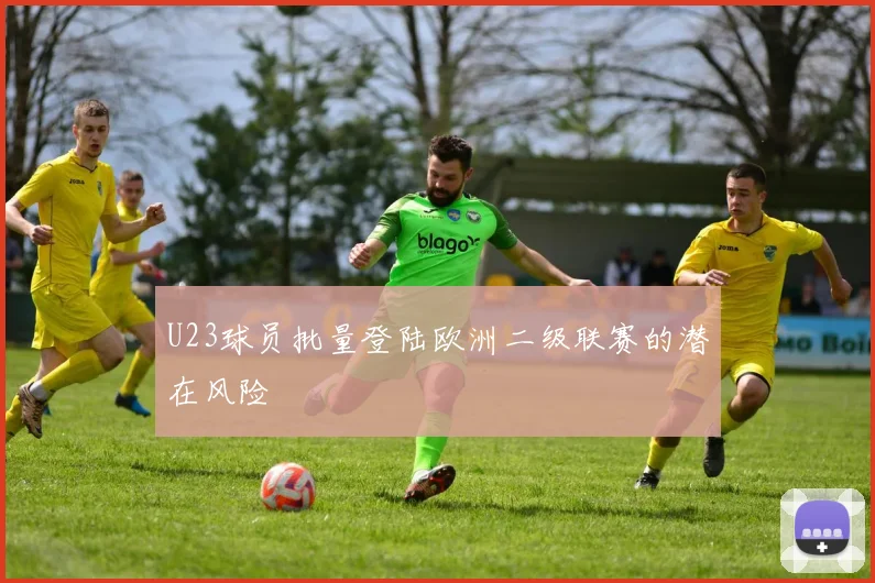 U23球员批量登陆欧洲二级联赛的潜在风险