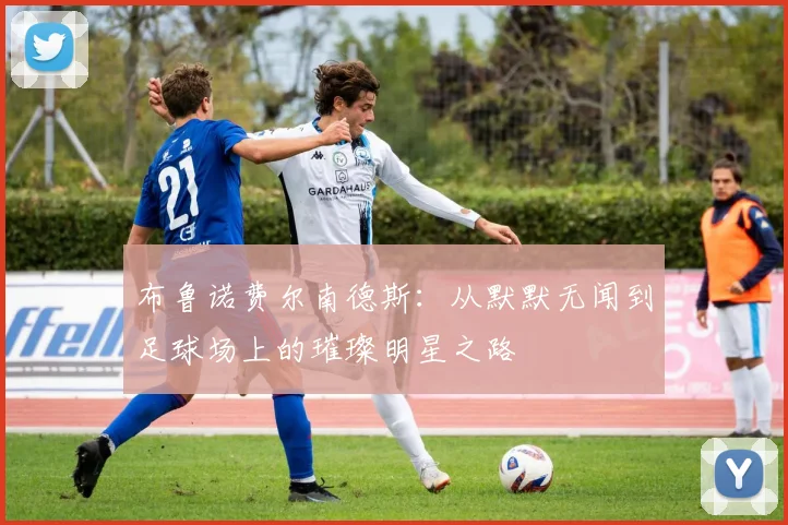 布鲁诺费尔南德斯：从默默无闻到足球场上的璀璨明星之路