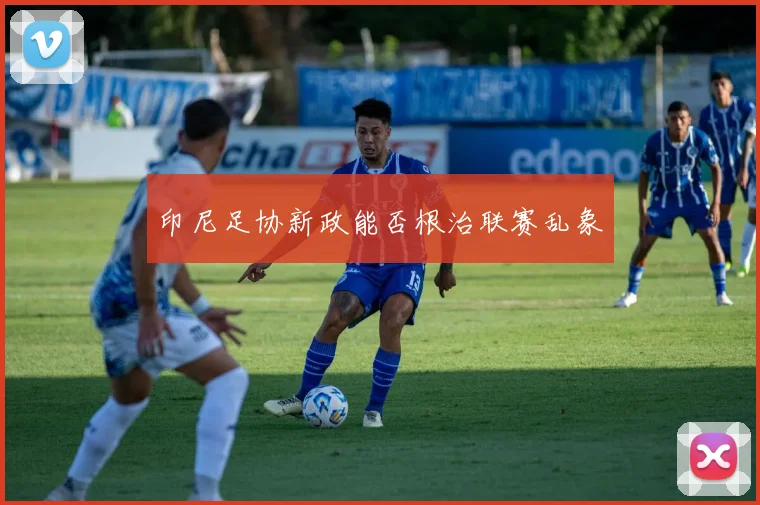 印尼足协新政能否根治联赛乱象
