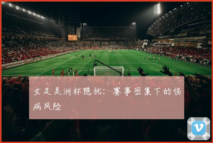 女足美洲杯隐忧：赛事密集下的伤病风险