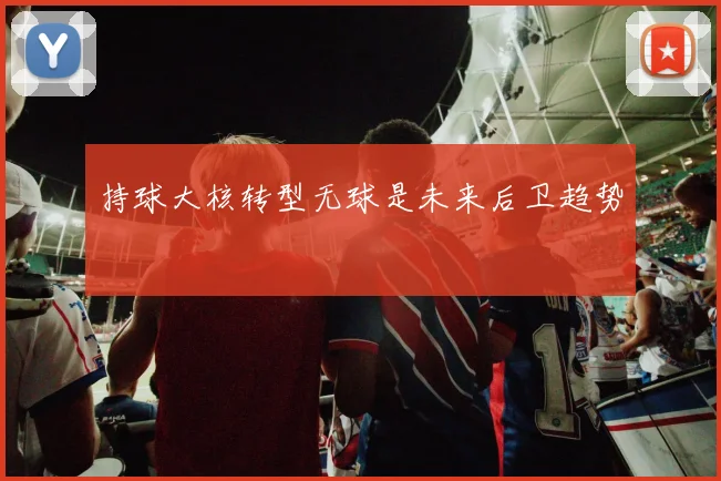 持球大核转型无球是未来后卫趋势