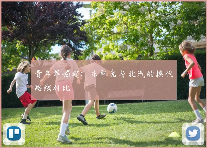 青年军崛起：东阳光与北汽的换代路线对比