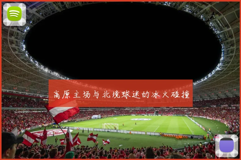 高原主场与北境球迷的冰火碰撞