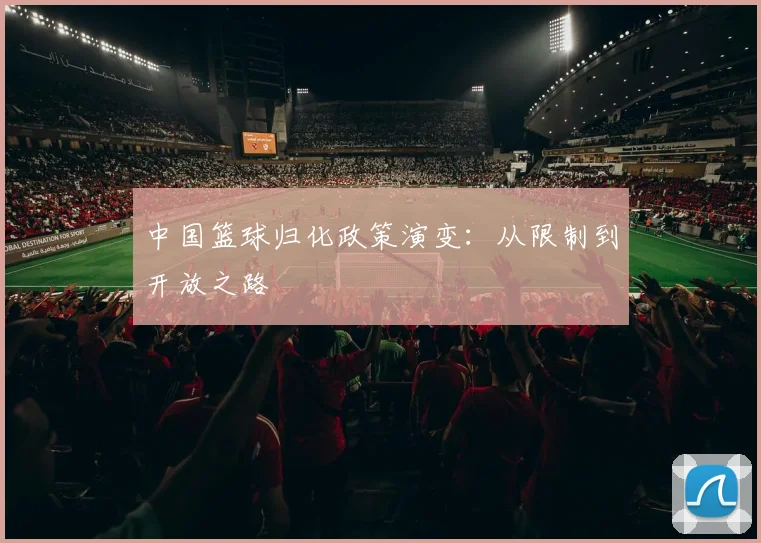 中国篮球归化政策演变：从限制到开放之路