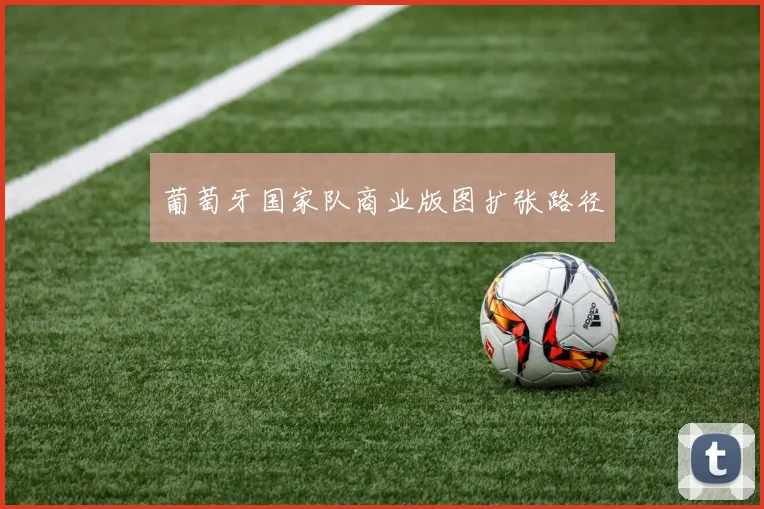 葡萄牙国家队商业版图扩张路径