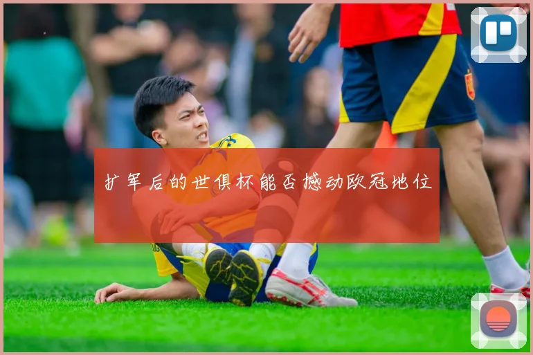 扩军后的世俱杯能否撼动欧冠地位