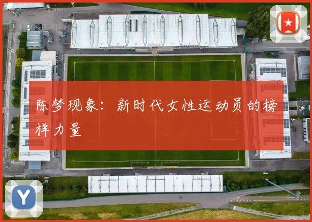 陈梦现象：新时代女性运动员的榜样力量