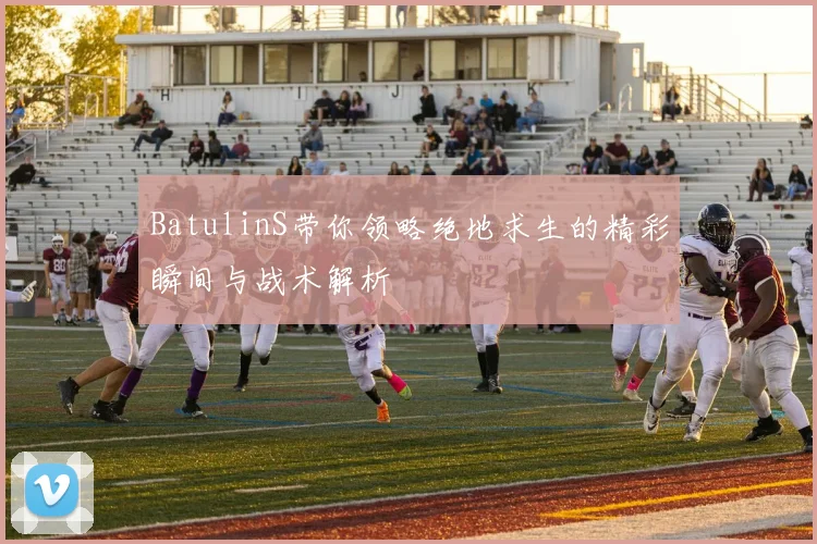 BatulinS带你领略绝地求生的精彩瞬间与战术解析