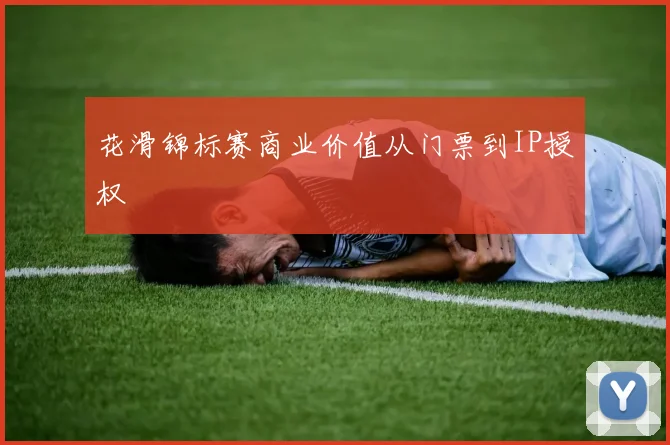 花滑锦标赛商业价值从门票到IP授权