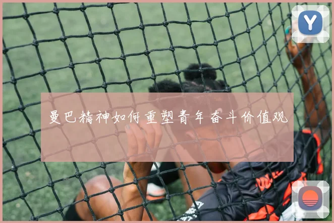 曼巴精神如何重塑青年奋斗价值观