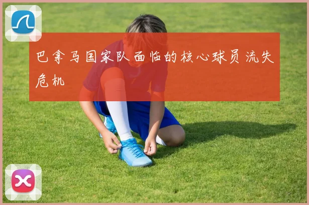 巴拿马国家队面临的核心球员流失危机